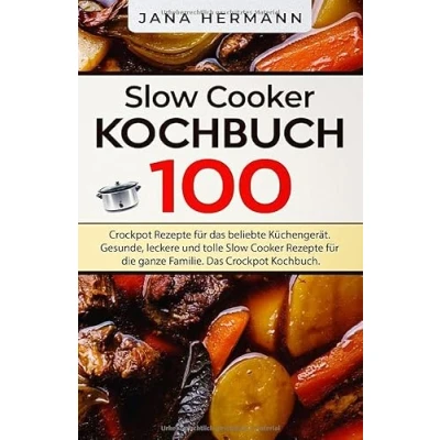Abbildung von Slow Cooker Kochbuch: 100 Crockpot Rezepte für Das beliebte Küchengerät. Gesunde, leckere und tolle die ganze Familie. Kochbuch. (Schongarer Rezepte, Band 1)