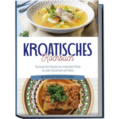Abbildung von Kroatisches Kochbuch: Die leckersten Rezepte der kroatischen Küche für jeden Geschmack und Anlass inkl. Aufstrichen, Fingerfood &amp; Desserts