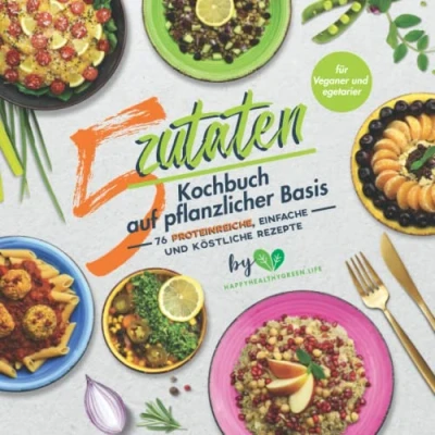 Abbildung von 5 Zutaten Kochbuch auf pflanzlicher Basis: 76 proteinreiche, einfache und köstliche Rezepte (für Veganer Vegetarier)