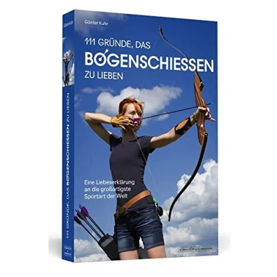 Abbildung von 111 Gründe, das Bogenschießen zu lieben: Eine Liebeserklärung an die großartigste Sportart der Welt