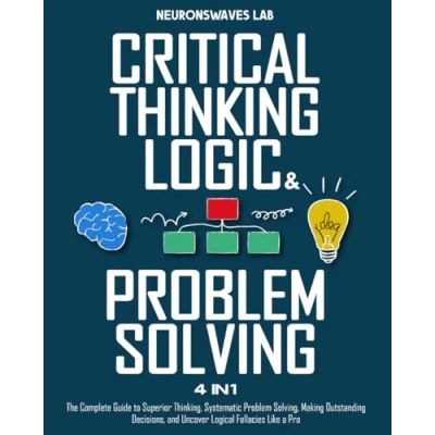 Abbildung von Critical Thinking, Logic &amp; Problem Solving: The Complete Guide to Superior Systematic Solving, Making Outstanding Decisions, and Uncover Logical Fallacies Like a Pro