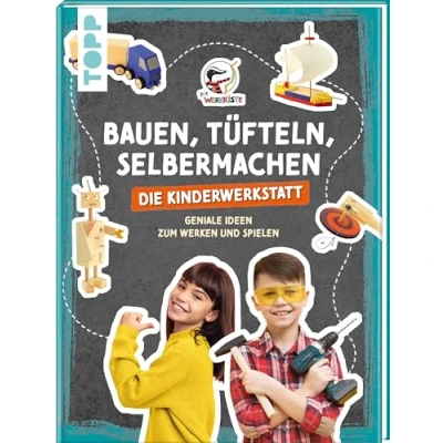 Abbildung von Bauen, Tüfteln, Selbermachen. Die Kinderwerkstatt: Geniale Ideen zum Werken und Spielen