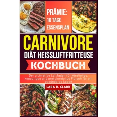 Abbildung von Carnivore Diät Heißluftfritteuse Kochbuch: Der ultimative Leitfaden für köstliches, knuspriges und proteinreiches Fleisch ein gesünderes Leben