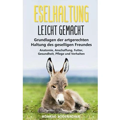 Abbildung von Eselhaltung leicht gemacht: Grundlagen der artgerechten Haltung des geselligen Freundes Anatomie, Anschaffung, Futter, Gesundheit, Pflege und Verhalten