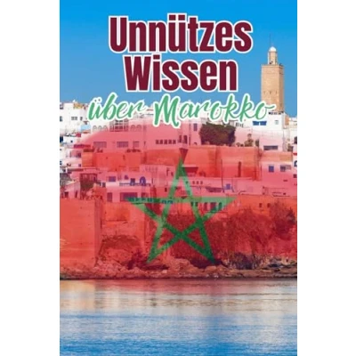 Abbildung von Unnützes Wissen über Marokko: Bemerkenswerte Fakten rund um die Politik, Wirtschaft, Kultur und Gesellschaft Marokkos