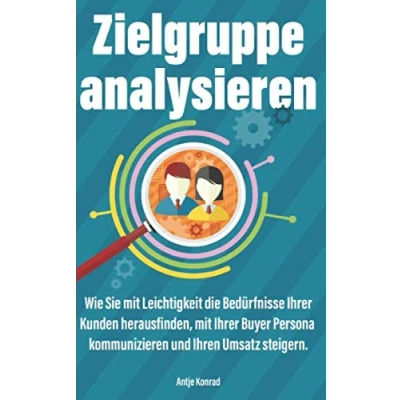 Abbildung von Zielgruppe analysieren: Wie Sie mit Leichtigkeit die Bedürfnisse Ihrer Kunden herausfinden, Buyer Persona kommunizieren und Ihren Umsatz steigern