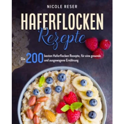 Abbildung von Haferflocken Rezepte: Die 200 besten Rezepte, für eine gesunde und ausgewogene Ernährung.