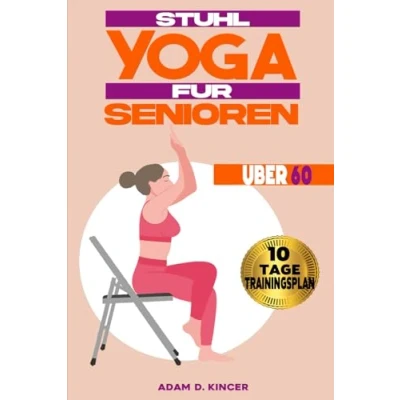 Abbildung von STUHL YOGA FÜR SENIOREN ÜBER 60: Verbesserung der Beweglichkeit und des Gleichgewichts in Weniger als 10 Minuten pro Tag mit über 80 Illustrierten Yogastellungen (10 Tage Trainingsplan)