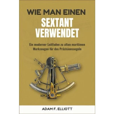 Abbildung von WIE MAN EINEN SEXTANT VERWENDET: Ein moderner Leitfaden zu alten maritimen Werkzeugen für das Präzisionssegeln