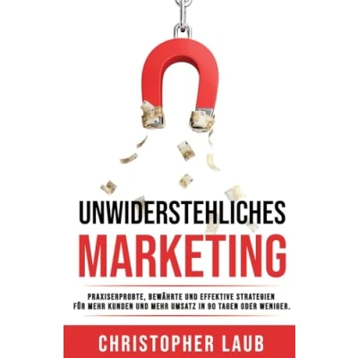 Abbildung von Unwiderstehliches Marketing: Praxiserprobte, bewährte und effektive Strategien Methoden für mehr Kunden Umsatz in 90 Tagen oder weniger
