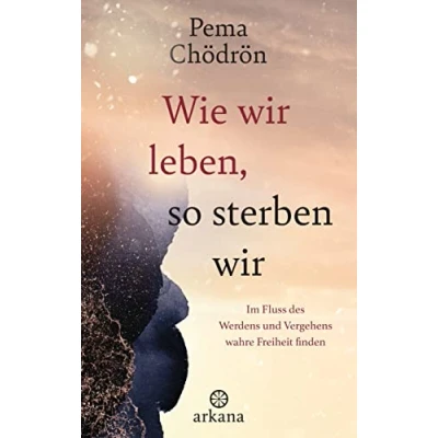 Abbildung von Wie wir leben, so sterben wir: Im Fluss des Werdens und Vergehens wahre Freiheit finden