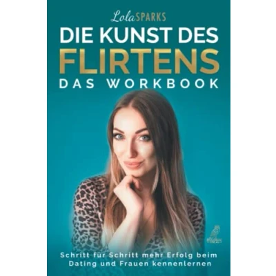 Abbildung von Die Kunst des Flirtens Das Workbook: Schritt für mehr Erfolg beim Dating und Frauen kennenlernen