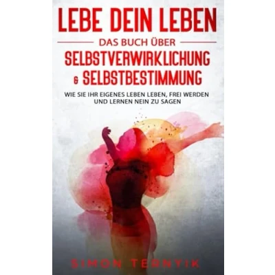Abbildung von Lebe DEIN Leben: Das Buch über Selbstverwirklichung &amp; Selbstbestimmung. Wie Sie Ihr eigenes Leben leben, frei werden und lernen NEIN zu sagen