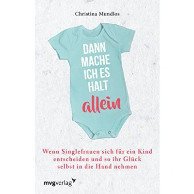 Abbildung von Dann mache ich es halt allein: Wenn Singlefrauen sich für ein Kind entscheiden und so ihr Glück selbst in die Hand nehmen