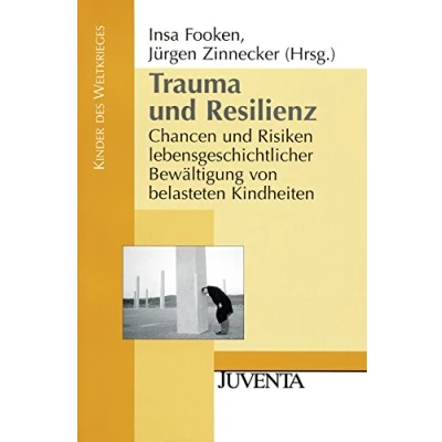 Abbildung von Trauma und Resilienz: Chancen Risiken lebensgeschichtlicher Bewältigung von belasteten Kindheiten (Kinder des Weltkrieges)