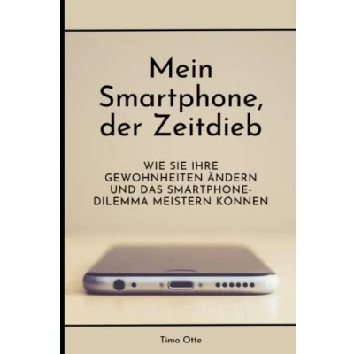 Abbildung von Mein Smartphone, der Zeitdieb: Wie Sie Ihre Gewohnheiten ändern und das Smartphone Dilemma meistern können