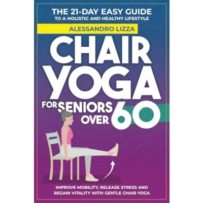 Abbildung von Chair Yoga FOR SENIORS OVER 60: THE 21 DAY EASY GUIDE TO A HOLISTIC and HEALTHY LIFESTYLE Improve mobility, release stress regain vitality with gentle