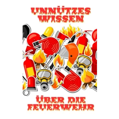 Abbildung von Unnützes Wissen über die Feuerwehr: Erstaunliche Fakten rund um Brandbekämpfung, Feuerwehreinsätze und Helden in rot