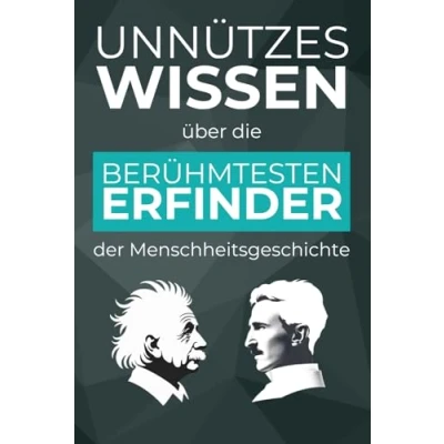 Abbildung von Unnützes Wissen über die berühmtesten Erfinder der Menschheitsgeschichte 500+ spannende Fakten revolutionäre Erfindungen, ihre und ihrer Geschichte dahinter