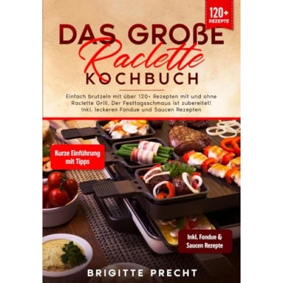 Abbildung von Das große Raclette Kochbuch: Einfach brutzeln mit über 120+ Rezepten und ohne Grill. Der Festtagsschmaus ist zubereitet! Inkl. leckeren Fondue Saucen