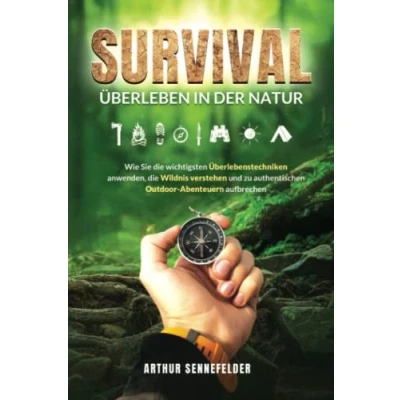 Abbildung von Survival Überleben in der Natur: Wie Sie die wichtigsten Überlebenstechniken anwenden, Wildnis verstehen und zu authentischen Outdoor Abenteuern aufbrechen
