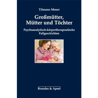 Abbildung von Großmütter, Mütter und Töchter: Psychoanalytisch körpertherapeutische Fallgeschichten