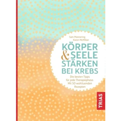 Abbildung von Körper und Seele stärken bei Krebs: Die besten Tipps für jede Therapiephase. Mit 50 wohltuenden Rezepten
