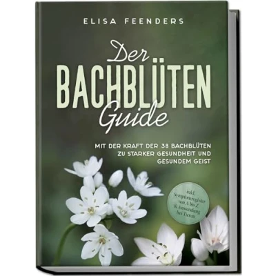 Abbildung von der Bachblüten Guide: Mit Kraft 38 zu starker Gesundheit und gesundem Geist inkl. Symptomregister von A bis Z &amp; Anwendung bei Tieren