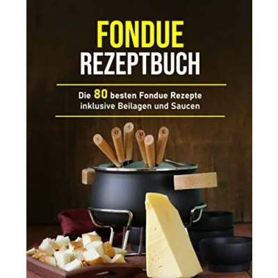 Abbildung von Fondue Rezeptbuch: Die 80 besten Rezepte inklusive Beilagen und Saucen