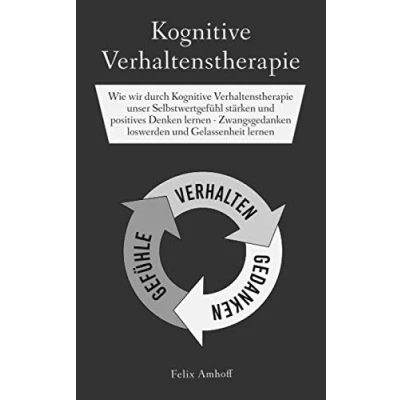 Abbildung von Kognitive Verhaltenstherapie: Wie wir durch Verhaltenstherapie unser Selbstwertgefühl stärken und positives Denken lernen Zwangsgedanken loswerden Gelassenheit