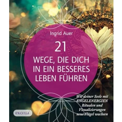 Abbildung von 21 Wege, die dich in ein besseres Leben führen: Wie deiner Seele mit Engelenergien, Ritualen und Visualisierungen neue Flügel wachsen