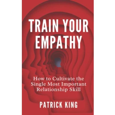Abbildung von Train Your Empathy: How to Cultivate the Single Most Important Relationship Skill (How be More Likable and Charismatic, Band 24)
