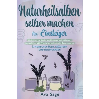 Abbildung von Naturheilsalben selber machen für Einsteiger: Heilsalben zur Linderung kleinerer und größerer Wehwehchen. Inkl. 77 einfacher schneller Rezepturen mit ätherischen Ölen, Kräutern Heilpflanzen