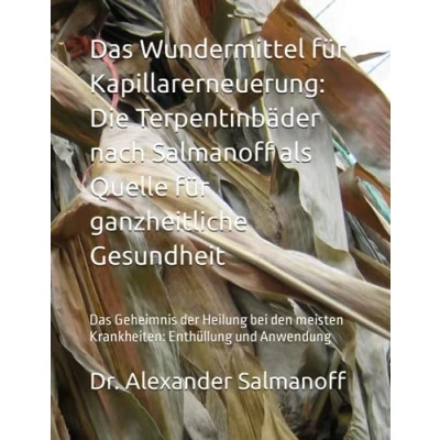 Abbildung von Das Wundermittel für Kapillarerneuerung: Die Terpentinbäder nach Salmanoff als Quelle ganzheitliche Gesundheit: Geheimnis der Heilung bei den meisten Krankheiten: Enthüllung und Anwendung