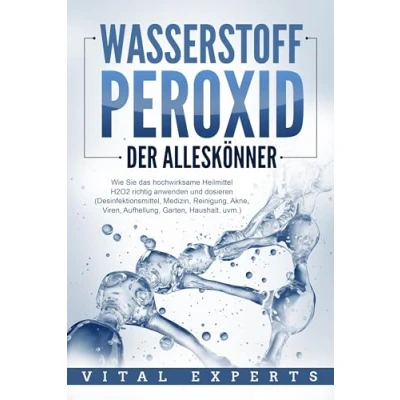 Abbildung von WASSERSTOFFPEROXID Der Alleskönner: Wie Sie das hochwirksame Heilmittel H2O2 richtig anwenden und dosieren (Desinfektionsmittel, Medizin, Reinigung, Akne, Viren, Aufhellung, Garten, Haushalt, uvm.)