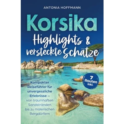 Abbildung von Korsika Highlights und versteckte Schätze: Kompakter Reiseführer für unvergessliche Erlebnisse von traumhaften Sandstränden bis zu malerischen Bergdörfern