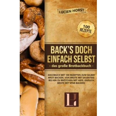 Abbildung von Back’s doch einfach selbst das große Brotbackbuch: Kochbuch mit 100 Rezepten zum selber Brot backen. Von Brote Sauerteig bis hin zu Brötchen Hefe. Endlich Spaß backen!