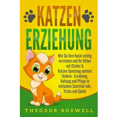 Abbildung von KATZENERZIEHUNG: Wie Sie Ihre Katze richtig verstehen und Ihr Kitten mit Clicker &amp; Katzen Spielzeug optimal fördern Erziehung, Haltung Pflege in einfachen Schritten inkl. Tricks Spiele