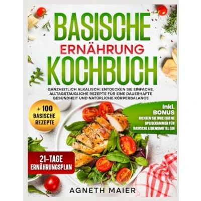 Abbildung von Basische Ernährung Kochbuch: Ganzheitlich alkalisch: Entdecken Sie einfache, alltagstaugliche Rezepte für eine dauerhafte Gesundheit und natürliche Körperbalance