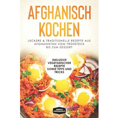 Abbildung von Afghanisch kochen: Leckere &amp; traditionelle Rezepte aus Afghanistan vom Frühstück bis zum Dessert Inklusive vegetarischer sowie Tipps und Tricks