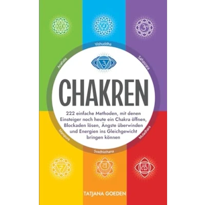 Abbildung von Chakren: 222 einfache Methoden, mit denen Einsteiger noch heute ein Chakra öffnen, Blockaden lösen, Ängste überwinden und Energien ins Gleichgewicht bringen können