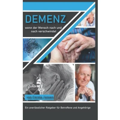 Abbildung von Demenz wenn der Mensch nach und Verschwindet: ein unerlässlicher Ratgeber für Angehörige Betroffene, rechtliche finanzielle Tipps, Menschen mit Alzheimer besser verstehen pflegen.