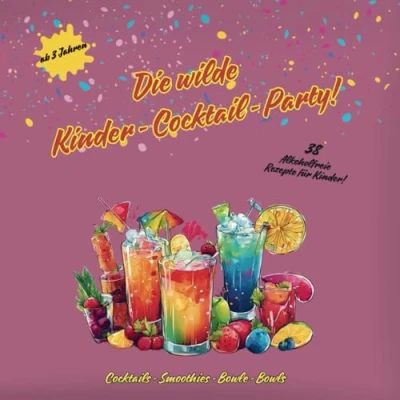 Abbildung von Die wilde Kinder Cocktail Party!: 38 Alkoholfreie Rezepte für Kinder! Cocktails; Cocktails, Smoothies, Bowls, Saftrezepte ... Kinder, Party, Sommer