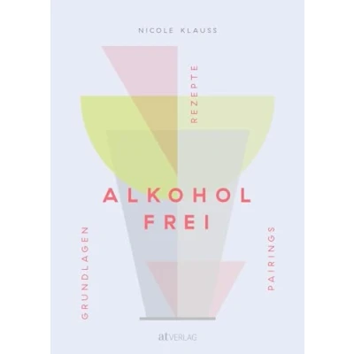 Abbildung von Alkoholfrei: Grundlagen Rezepte Pairings. Das Fachbuch zu Getränken ohne Alkohol für Sommelièren, Gastronomen und kulinarisch Interessierte mit Bezugsquellen, Rezepten Pairingtabellen