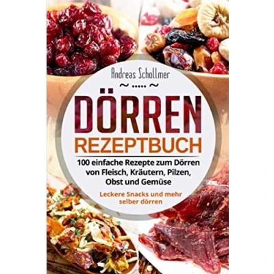 Abbildung von Dörren Rezeptbuch: 100 einfache Rezepte zum von Fleisch, Kräutern, Pilzen, Obst und Gemüse. Leckere Snacks mehr selber dörren.