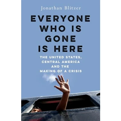 Abbildung von Everyone Who Is Gone Here: the United States, Central America, and Making of a Crisis
