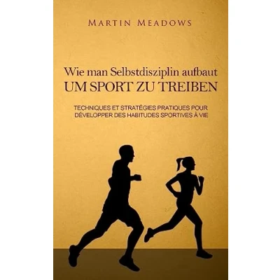 Abbildung von Wie man Selbstdisziplin aufbaut um Sport zu treiben: Praktische Techniken und Strategien zur Entwicklung lebenslanger Trainingsgewohnheiten