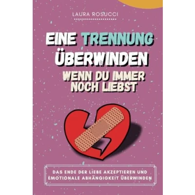 Abbildung von Eine Trennung überwinden, wenn du immer noch liebst: Das Ende der Liebe akzeptieren und emotionale Abhängigkeit überwinden