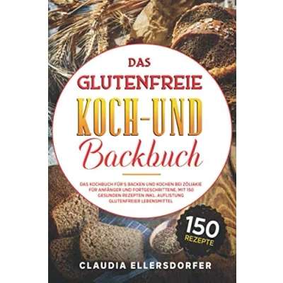 Abbildung von Das glutenfreie Koch und Backbuch: Kochbuch für`s Backen Kochen bei Zöliakie für Anfänger Fortgeschrittene, mit 150 gesunden Rezepten inkl. Auflistung glutenfreier Lebensmittel