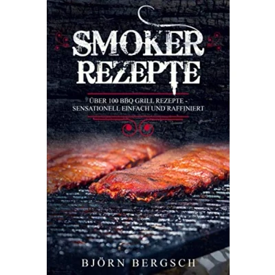 Abbildung von Smoker Rezepte: Über 100 BBQ Grill Rezepte Sensationell einfach und raffiniert